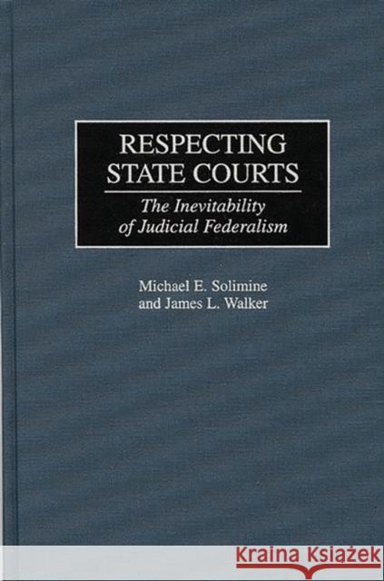 Respecting State Courts: The Inevitability of Judicial Federalism Solimine, Michael E. 9780313306341 Greenwood Press