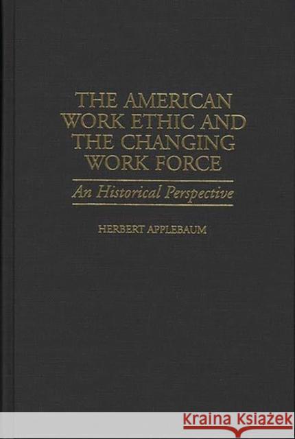 The American Work Ethic and the Changing Work Force: An Historical Perspective Applebaum, Herbert 9780313306778 Greenwood Press