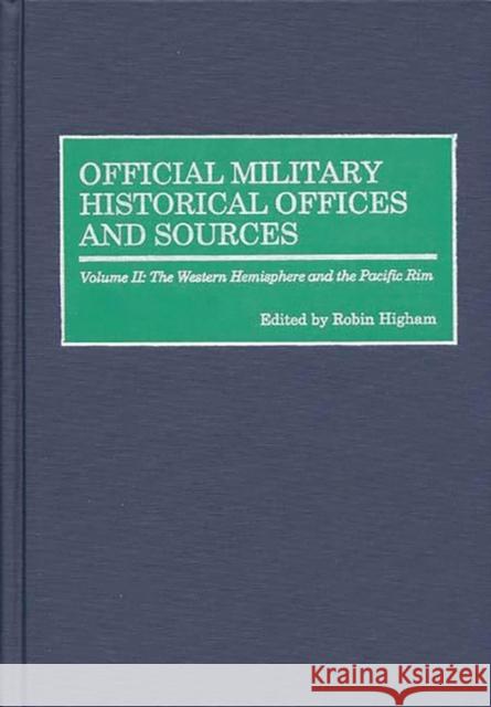 Official Military Historical Offices and Sources: Volume II: The Western Hemisphere and the Pacific Rim Higham, Robin 9780313308628