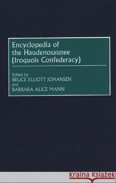 Encyclopedia of the Haudenosaunee (Iroquois Confederacy) Bruce Elliott Johansen Barbara Alice Mann 9780313308802 Greenwood Press