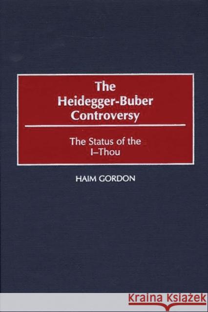 The Heidegger-Buber Controversy: The Status of the I-Thou Hayim Gordon Haim Gordon 9780313309175 Greenwood Press