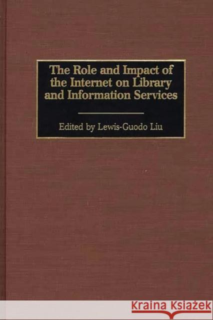 The Role and Impact of the Internet on Library and Information Services Lewis-Guodo Liu Lewis-Guodo Liu 9780313309205