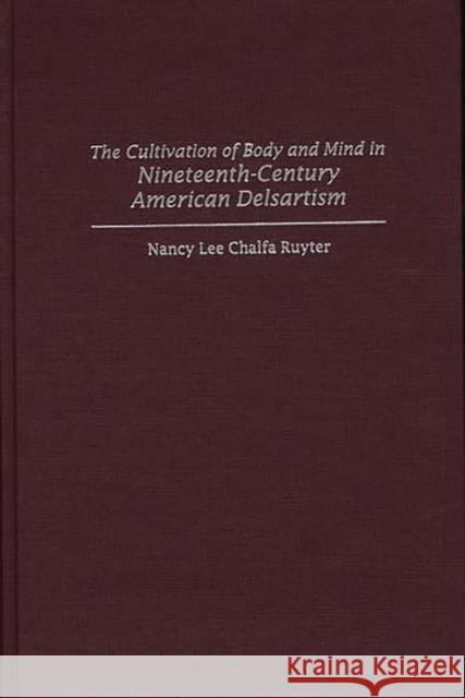 The Cultivation of Body and Mind in Nineteenth-Century American Delsartism Nancy Lee Chalfa Ruyter 9780313310423 Greenwood Press