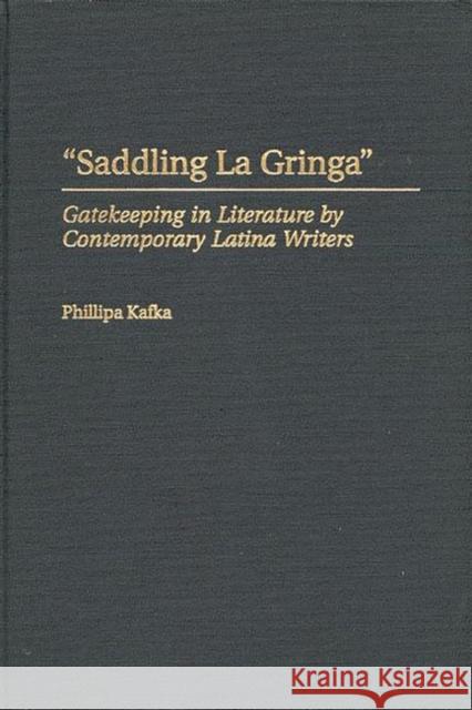 Saddling La Gringa: Gatekeeping in Literature by Contemporary Latina Writers Kafka, Phillipa 9780313311222 Greenwood Press