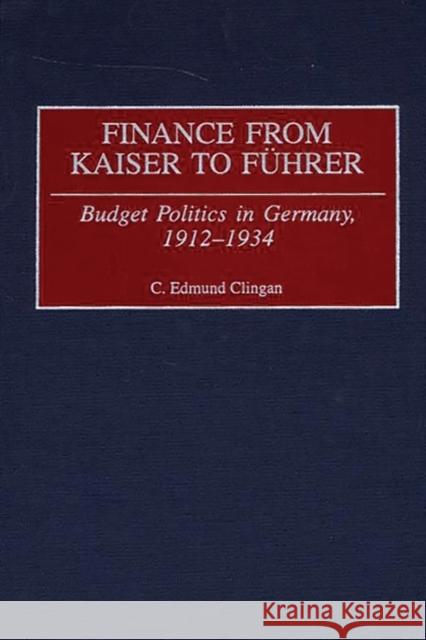 Finance from Kaiser to Fuhrer: Budget Politics in Germany, 1912-1934 Clingan, C. Edmund 9780313311840 Greenwood Press