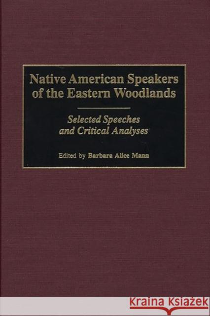 Native American Speakers of the Eastern Woodlands: Selected Speeches and Critical Analyses Mann, Barbara Alice 9780313312571 Greenwood Press