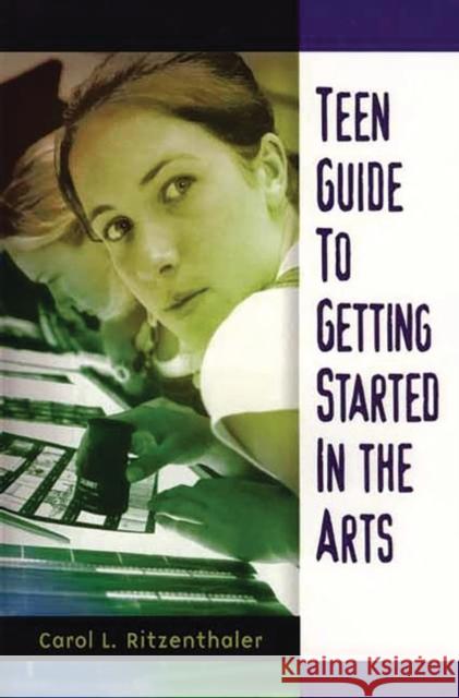 Teen Guide to Getting Started in the Arts Carol L. Ritzenthaler 9780313313929 Greenwood Press