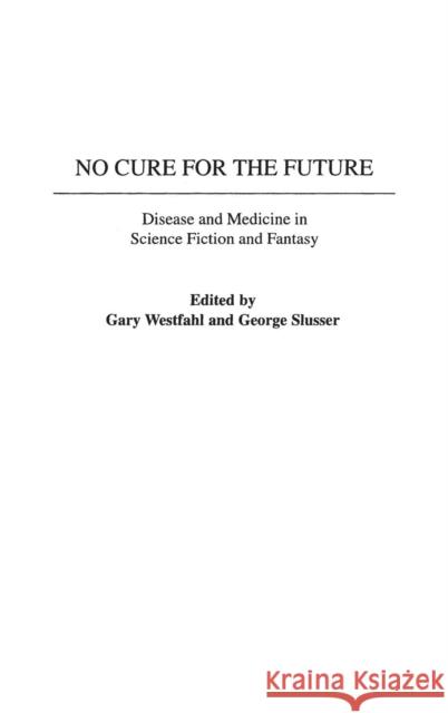 No Cure for the Future: Disease and Medicine in Science Fiction and Fantasy Westfahl, Gary 9780313317071