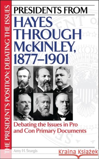 Presidents from Hayes Through McKinley, 1877-1901: Debating the Issues in Pro and Con Primary Documents Sturgis, Amy H. 9780313317125 Greenwood Press
