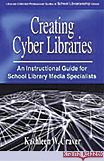 Creating Cyber Libraries: An Instructional Guide for School Library Media Specialists Craver, Kathleen W. 9780313320804 Libraries Unlimited