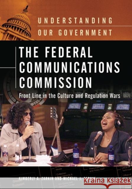 The Federal Communications Commission: Front Line in the Culture and Regulation Wars Zarkin, Kimberly A. 9780313334160 Greenwood Press