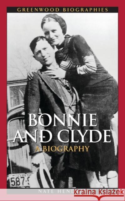 Bonnie and Clyde: A Biography Hendley, Nate 9780313338717 Greenwood Press