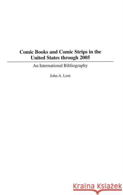 Comic Books and Comic Strips in the United States Through 2005: An International Bibliography Lent, John 9780313338830 Praeger Publishers