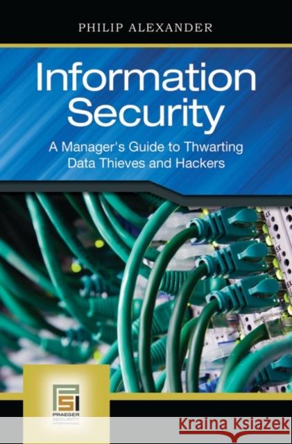 Information Security: A Manager's Guide to Thwarting Data Thieves and Hackers Alexander, Philip 9780313345586