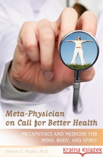 Meta-Physician on Call for Better Health: Metaphysics and Medicine for Mind, Body and Spirit Hodes, Steven E. 9780313348396 Praeger Publishers