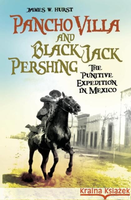 Pancho Villa and Black Jack Pershing: The Punitive Expedition in Mexico Hurst, James W. 9780313350047 Praeger Publishers