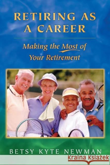 Retiring as a Career: Making the Most of Your Retirement Newman, Betsy Kyte 9780313351525 Praeger Publishers