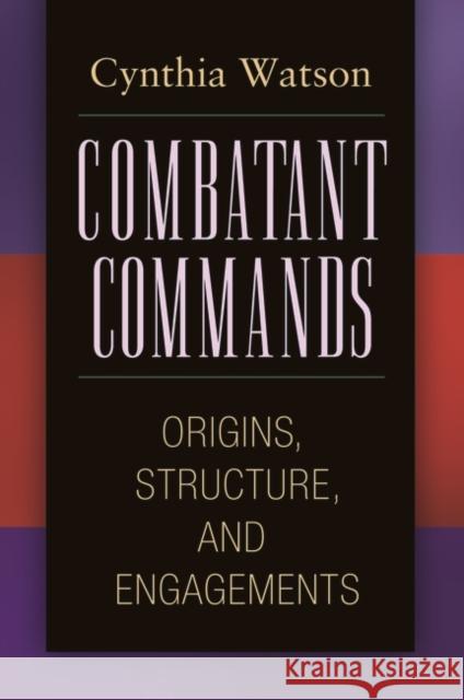 Combatant Commands: Origins, Structure, and Engagements Watson, Cynthia A. 9780313354328 Praeger Publishers