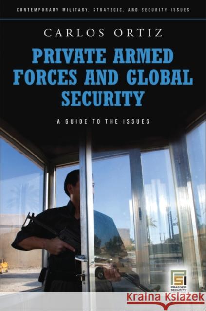 Private Armed Forces and Global Security: A Guide to the Issues Ortiz, Juan Carlos 9780313355929