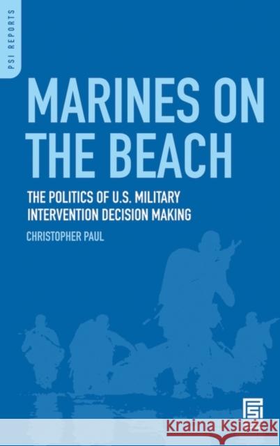 Marines on the Beach: The Politics of U.S. Military Intervention Decision Making Paul, Christopher 9780313356841 Praeger Security International
