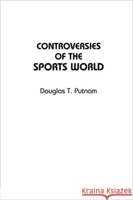 Controversies of the Sports World Douglas T. Putnam 9780313360749 Greenwood Press
