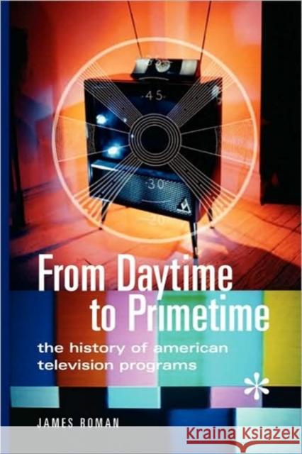 From Daytime to Primetime: The History of American Television Programs Roman, James 9780313361692 Greenwood Press