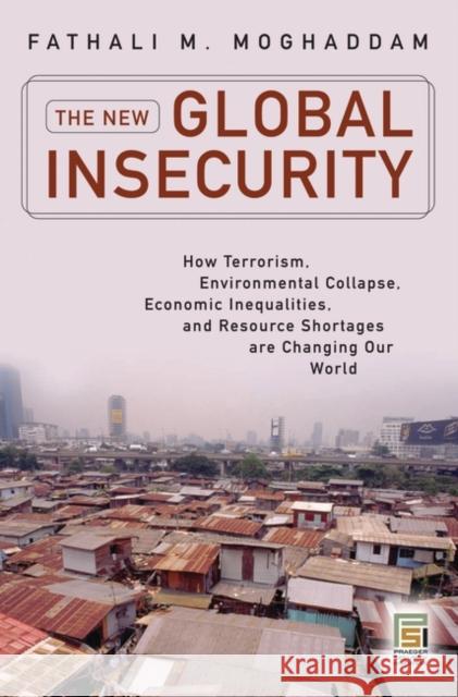 The New Global Insecurity: How Terrorism, Environmental Collapse, Economic Inequalities, and Resource Shortages Are Changing Our World Moghaddam, Fathali 9780313365072