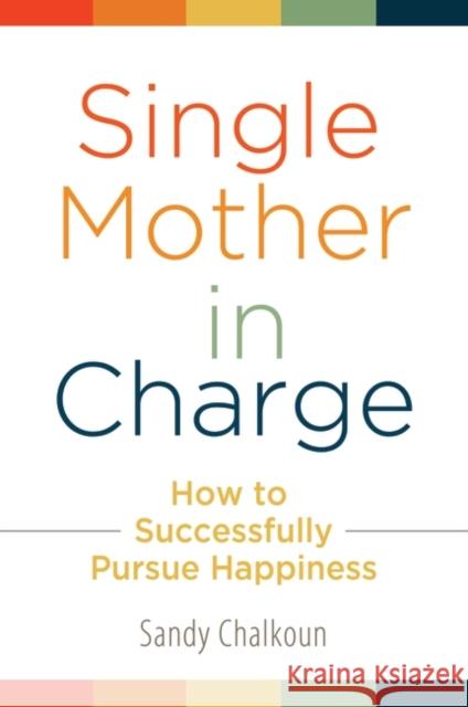 Single Mother in Charge: How to Successfully Pursue Happiness Chalkoun, Sandy 9780313380525 Praeger Publishers