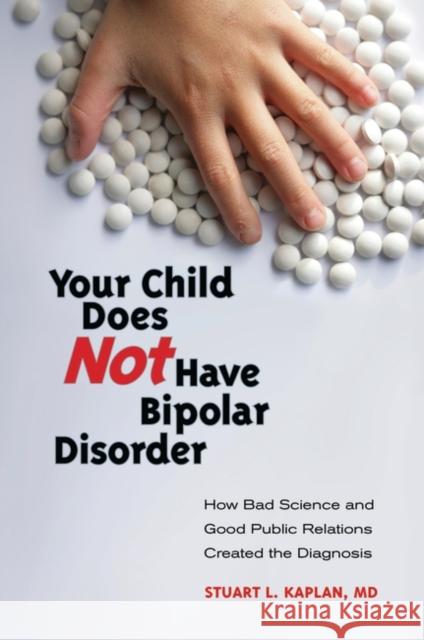 Your Child Does Not Have Bipolar Disorder: How Bad Science and Good Public Relations Created the Diagnosis Kaplan, Stuart L. 9780313381348 Praeger Publishers