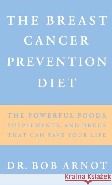 The Breast Cancer Prevention Diet: The Powerful Foods, Supplements, and Drugs That Can Save Your Life Arnot, Robert 9780316051149 Little Brown and Company