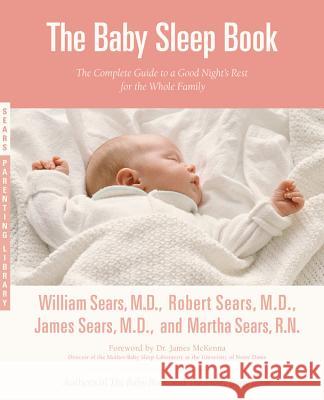 The Baby Sleep Book: The Complete Guide to a Good Night's Rest for the Whole Family William Sears Robert Sears Martha Sears 9780316107716 Little Brown and Company