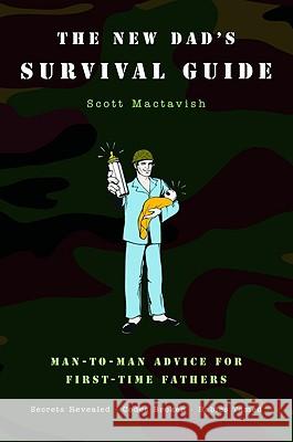 The New Dad's Survival Guide: Man-To-Man Advice for First-Time Fathers Scott Mactavish 9780316159951 Little Brown and Company