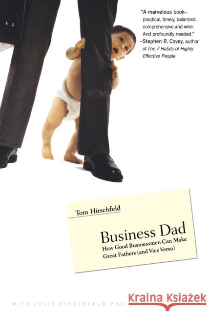 Business Dad: How Good Businessmen Can Make Great Fathers (and Vice Versa) Tom Hirschfeld Julie Hirschfeld Julie Hirschfeld 9780316219150 Little Brown and Company