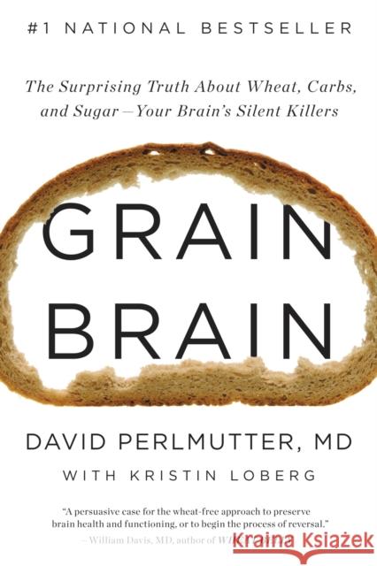 Grain Brain: The Surprising Truth about Wheat, Carbs, and Sugar--Your Brain's Silent Killers David Perlmutter Kristin Loberg 9780316239837 Little Brown and Company