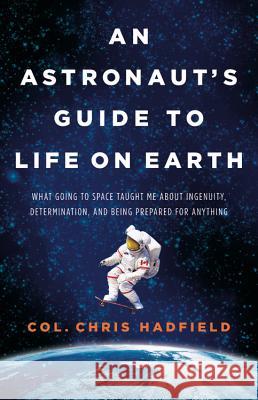 An Astronaut's Guide to Life on Earth: What Going to Space Taught Me about Ingenuity, Determination, and Being Prepared for Anything Chris Hadfield 9780316253017