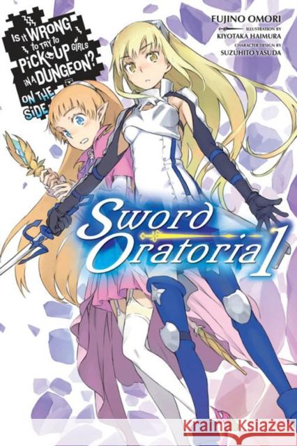 Is It Wrong to Try to Pick Up Girls in a Dungeon? on the Side: Sword Oratoria, Vol. 1 (Light Novel) Fujino Omori 9780316315333
