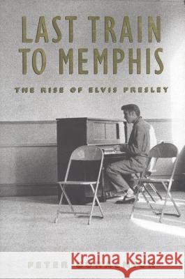 Last Train to Memphis: The Rise of Elvis Presley Peter Guralnick 9780316332200 Little Brown and Company