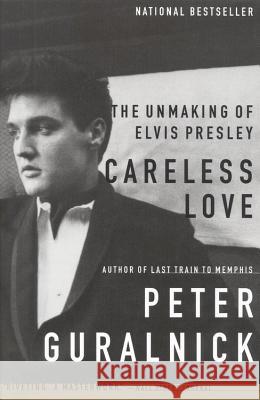 Careless Love: The Unmaking of Elvis Presley Peter Guralnick 9780316332972 Back Bay Books