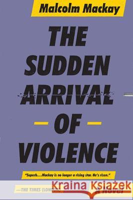 The Sudden Arrival of Violence Malcom MacKay 9780316337328