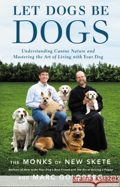 Let Dogs Be Dogs: Understanding Canine Nature and Mastering the Art of Living with Your Dog The Monks of New Skete 9780316387934