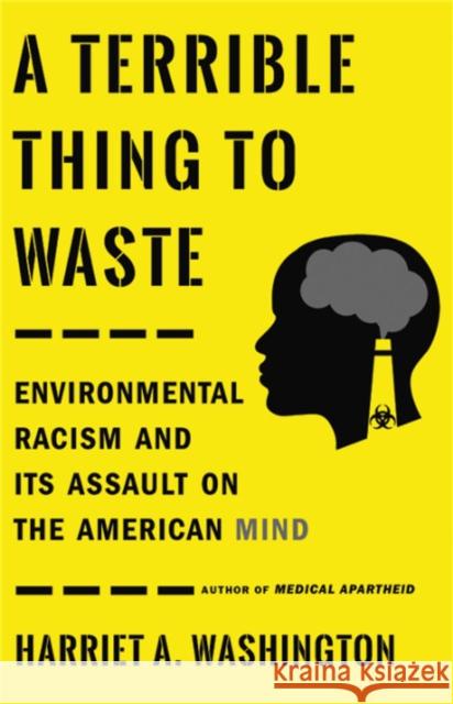 A Terrible Thing to Waste: Environmental Racism and Its Assault on the American Mind Harriet A. Washington 9780316509435 Little, Brown Spark