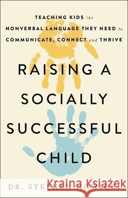 Raising a Socially Successful Child: Teaching Kids the Nonverbal Language They Need to Communicate, Connect, and Thrive Stephen Nowicki 9780316516471 Little, Brown Spark