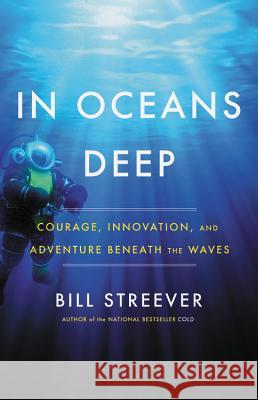 In Oceans Deep: Courage, Innovation, and Adventure Beneath the Waves Bill Streever 9780316551311