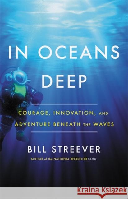 In Oceans Deep: Courage, Innovation, and Adventure Beneath the Waves Bill Streever 9780316551342