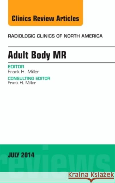 Adult Body MR, An Issue of Radiologic Clinics of North America Frank H. (Lee F. Rogers MD Professor of Medical Education, Chief, Body Imaging Section and Fellowship, Medical Director, 9780323311717