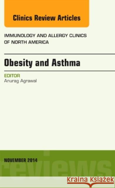 Obesity and Asthma, An Issue of Immunology and Allergy Clinics Anurag (Centre of Excellence for Translational Research in Asthma & Lung Disease) Agrawal 9780323323772