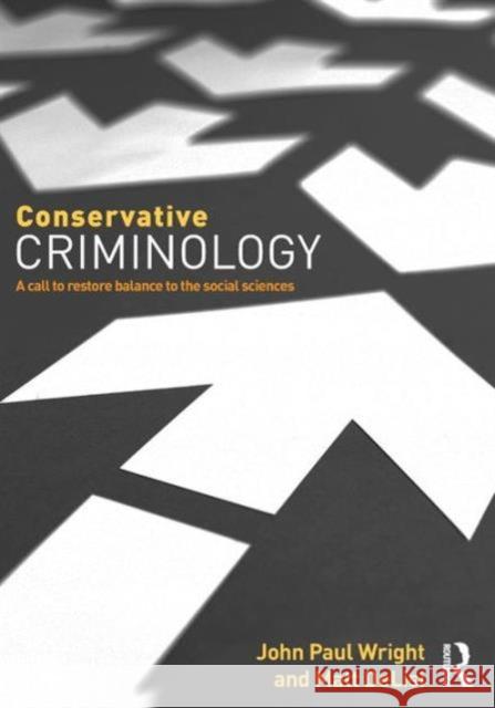 Conservative Criminology: A Call to Restore Balance to the Social Sciences John Wright Matt DeLisi  9780323357012 Taylor and Francis