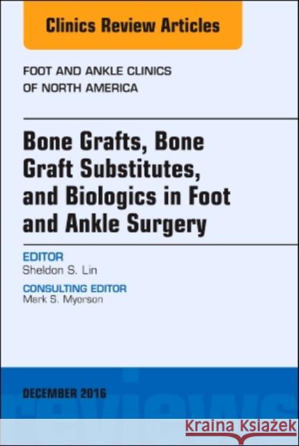 Bone Grafts, Bone Graft Substitutes, and Biologics in Foot and Ankle Surgery, an Issue of Foot and Ankle Clinics of North America: Volume 21-4 Lin, Sheldon 9780323477390