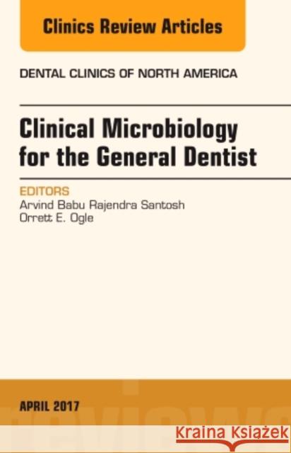 Clinical Microbiology for the General Dentist, an Issue of Dental Clinics of North America: Volume 61-2 Rajendra Santosh, Arvind Babu 9780323524025 Elsevier