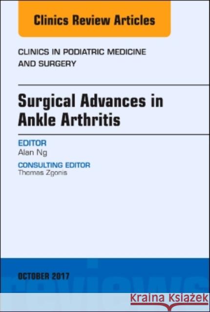 Surgical Advances in Ankle Arthritis, an Issue of Clinics in Podiatric Medicine and Surgery: Volume 34-4 Ng, Alan 9780323546867